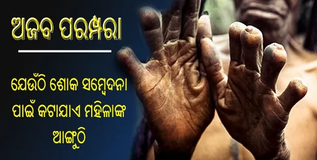 ଅଜବ ପରମ୍ପରା : ଯେଉଁଠି ପରିବାରର ମୁଖିଆଙ୍କ ମୃତ୍ୟୁପରେ ଶୋକ ସମ୍ବେଦନା ପ୍ରଦର୍ଶନ କରିବା ପାଇଁ ମହିଳା ସଦସ୍ୟଙ୍କ ଆଙ୍ଗୁଠିକୁ କୁରାଢୀରେ କାଟି ଦିଆଯାଏ!