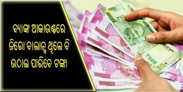 ବ୍ୟାଙ୍କ ଆକାଉଣ୍ଟରେ ଜିରୋ ବାଲାନ୍ସ ଥିଲେ ବି ଉଠାଇ ପାରିବେ ୧୫ରୁ ୨୦ ହଜାର ଟଙ୍କା!