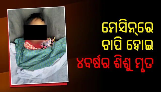 ଝାରସୁଗୁଡ଼ା: ମେସିନ୍‌ରେ ଚାପି ହୋଇ ୪ ବର୍ଷର ଶିାଉ ପୁତ୍ରର ମୃତ୍ୟୁ