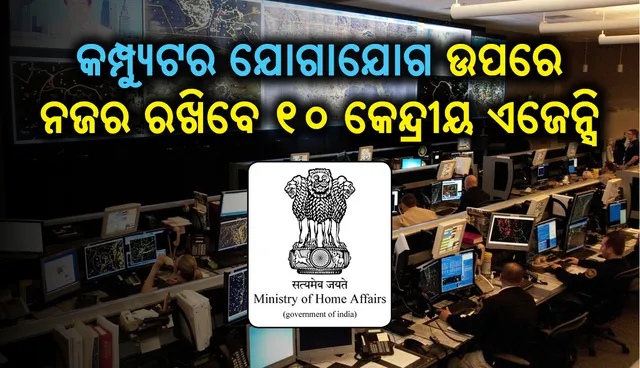 କମ୍ପ୍ୟୁଟର୍‌ ଯୋଗାଯୋଗ ଉପରେ ନଜର ରଖିବାକୁ ୧୦ଟି କେନ୍ଦ୍ରୀୟ ଏଜେନ୍‌ସିଙ୍କୁ କ୍ଷମତା ଦେଲା ଗୃହ ବ୍ୟାପାର ମନ୍ତ୍ରାଳୟ
