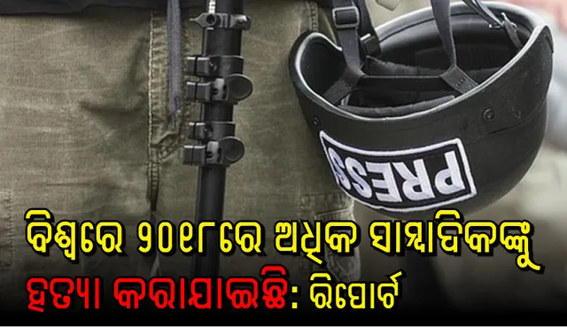 ୨୦୧୮ ମସିହାରେ ଅଧିକ ସାମ୍ବାଦିକଙ୍କୁ ହତ୍ୟା କରାଯାଇଛି
