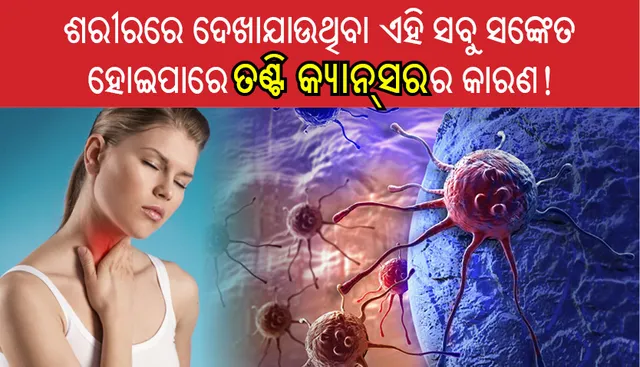 ଯଦି ଆପଣଙ୍କ ଶରୀରରେ ଦେଖାଦିଏ ଏହି ସବୁ ସଙ୍କେତ, ହୋଇପାରେ ତଣ୍ଟି କ୍ୟାନ୍‌ସର!