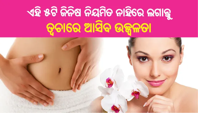 ଏହି ୫ଟି ଜିନିଷ ନିୟମିତ ନାହିରେ ଲଗାନ୍ତୁ, ତ୍ୱଚାରେ ଆସିବ ଉଜ୍ଜ୍ୱଳତା