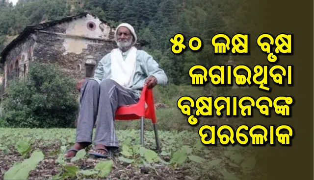 ୫୦ ଲକ୍ଷ ବୃକ୍ଷ ଲଗାଇଥିବା ବୃକ୍ଷମାନବଙ୍କର ଦେହାନ୍ତ