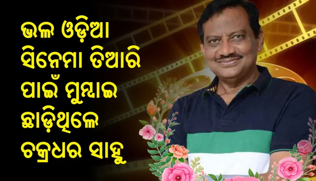 ଫିଲ୍ମ ମେକିଂର ଏହି ଦିଗଉପରେ ଅଧିକ ଧ୍ୟାନ ଦେଉଥିଲେ ଚକ୍ରଧର ସାହୁ