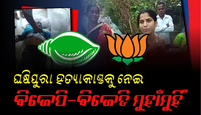 ଘଷିପୁରା ହତ୍ୟାକାଣ୍ଡକୁ ନେଇ ବିଜେପି-ବିଜେଡି ମୁହାଁମୁହିଁ
