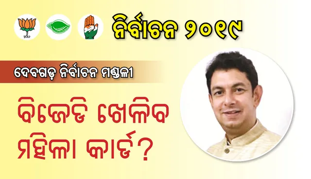 ଦେବଗଡ଼ ବିଧାନସଭା ନିର୍ବାଚନ ଆସନ : ବିଜେଡି ଖେଳିବ ମହିଳା କାର୍ଡ?