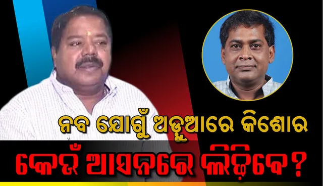 ନବ ଯୋଗୁଁ ଅଡ଼ୁଆରେ କିଶୋର, କେଉଁ ଆସନରେ ଲଢ଼ିବେ?