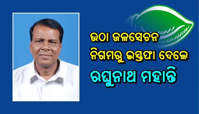 ଉଠା ଜଳସେଚନ ନିଗମ ଅଧ୍ୟକ୍ଷ ପଦରୁ ଇସ୍ତଫା ଦେଲେ ବିଜେଡିର ବରିଷ୍ଠ ନେତା ରଘୁନାଥ ମହାନ୍ତି
