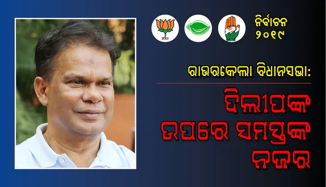 ରାଉରକେଲା ବିଧାନସଭା : ଦିଲୀପଙ୍କ ଉପରେ ସମସ୍ତଙ୍କ ନଜର