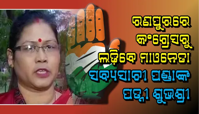 ରଣପୁରରେ ପ୍ରାର୍ଥୀ ବଦଳାଇଲା କଂଗ୍ରେସ : ଏଥର କଂଗ୍ରେସ ଟିକେଟରେ ଲଢ଼ିବେ ମାଓନେତା ସବ୍ୟସାଚୀ ପଣ୍ଡାଙ୍କ ପତ୍ନୀ ଶୁଭଶ୍ରୀ