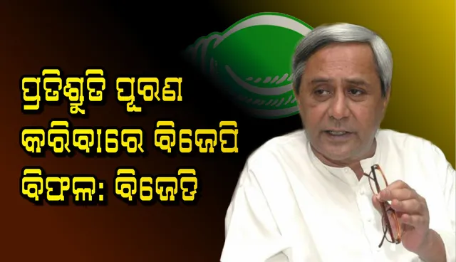 ପ୍ରତିଶ୍ରୁତି ପୂରଣ କରିବାରେ ବିଜେପି ବିଫଳ : ବିଜେଡି