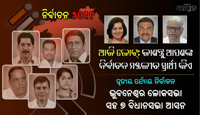ରାଜଧାନୀ ରାଜନୀତି : ଭୁବନେଶ୍ୱର ଲୋକସଭା ଓ ଏହା ଅନ୍ତର୍ଗତ ୭ ବିଧାନସଭା ଆସନରୁ ଲଢ଼ୁଥିବା  ଏହି  ପ୍ରମୁଖ ପ୍ରାର୍ଥୀଙ୍କ ଭାଗ୍ୟପରୀକ୍ଷା ଆଜି
