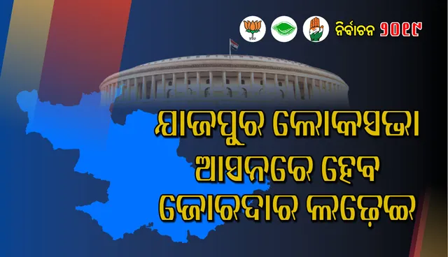 ଚଳିତ ଥର ଯାଜପୁର ଲୋକସଭା ଆସନରେ ଜୋରଦାର ଲଢ଼େଇ ଦେଖିବାକୁ ମିଳିବ