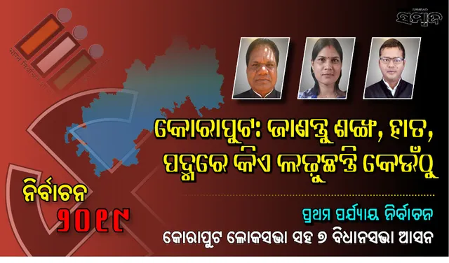ଆସନ୍ତାକାଲି ପ୍ରଥମ ପର୍ଯ୍ୟାୟ ଭୋଟ : ଜାଣନ୍ତୁ କୋରାପୁଟ ଲୋକସଭା ଓ  ଏହା ଅନ୍ତର୍ଗତ ୭ ବିଧାନସଭା ନିର୍ବାଚନ ମଣ୍ଡଳୀରେ କିଏ ଲଢ଼ୁଛନ୍ତି କେଉଁ ଦଳରୁ