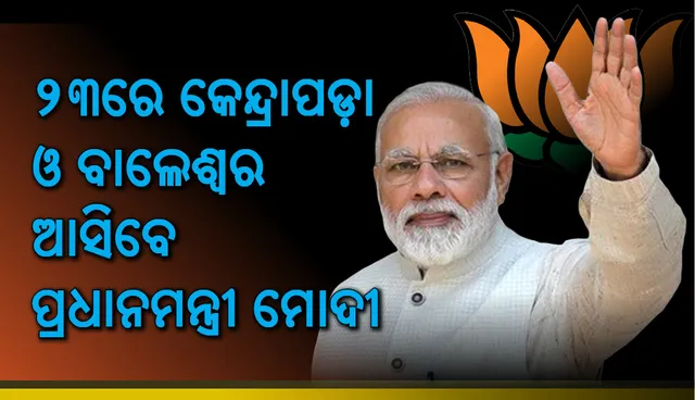 ୨୩ରେ କେନ୍ଦ୍ରାପଡ଼ା ଏବଂ ବାଲେଶ୍ୱର ଆସିବେ ପ୍ରଧାନମନ୍ତ୍ରୀ ନରେନ୍ଦ୍ର ମୋଦୀ
