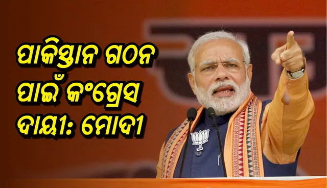 ପାକିସ୍ତାନ ଗଠନ ପାଇଁ କଂଗ୍ରେସ ଦାୟୀ: ମୋଦୀ