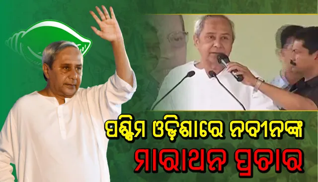 ପଶ୍ଚିମ ଓଡ଼ିଶାରେ ନବୀନଙ୍କ ମାରାଥନ ପ୍ରଚାର : ରାଜ୍ୟବାସୀଙ୍କୁ ଦେଇଥିବା ପ୍ରତିଶ୍ରୁତି ପୂରଣ କରିବାରେ କେନ୍ଦ୍ର ଫେଲ୍‌