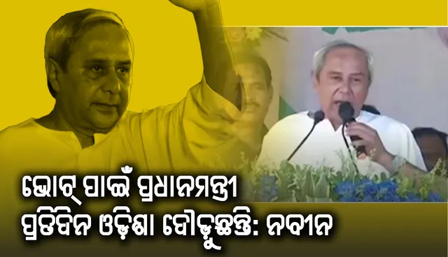 ରାଜ୍ୟର ବିପତ୍ତି ବେଳେ ପ୍ରଧାନମନ୍ତ୍ରୀଙ୍କ ଦେଖା ନ ଥିଲା; ଏବେ ଭୋଟ୍‌ ପାଇଁ ପ୍ରତିଦିନ ଦୌଡୁଛନ୍ତି: ମୁଖ୍ୟମନ୍ତ୍ରୀ ନବୀନ ପଟ୍ଟନାୟକ