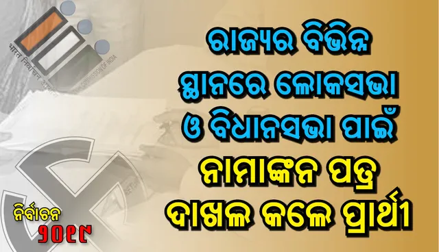 ଲୋକସଭା ଓ ବିଧାନସଭା ନିମନ୍ତେ ପ୍ରାର୍ଥୀପତ୍ର ଦାଖଲ କଲେ ବିଭିନ୍ନ ଦଳର ନେତା