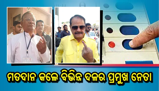 ମତଦାନ କଲେ ବିଭିନ୍ନ ଦଳର  ପ୍ରମୁଖ ନେତା