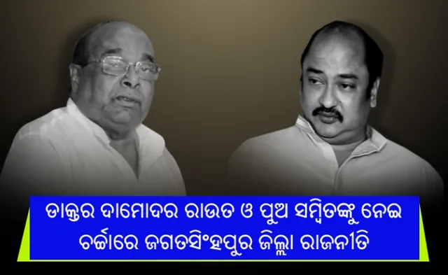 ଡାକ୍ତର ଦାମୋଦର ରାଉତ ଓ ପୁଅ ସମ୍ବିତ ରାଉତରାୟଙ୍କୁ ନେଇ ଚର୍ଚ୍ଚାରେ ଜଗତସିଂହପୁର ଜିଲ୍ଲା ରାଜନୀତି : ପୁଅ ବିରୋଧରେ ପ୍ରଚାର କରିବେ କି ଦାମ ?