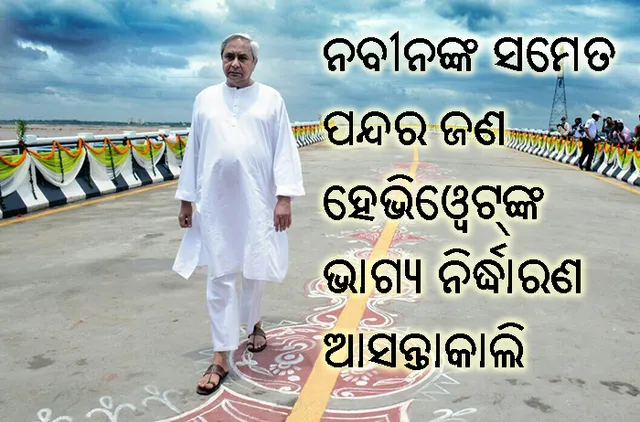 ନବୀନଙ୍କ ସମେତ ଏହି ୧୫ ଜଣ ହେଭିୱେଟ ରାଜନେତାଙ୍କ ଭାଗ୍ୟ ନିର୍ଦ୍ଧାରଣ ଆସନ୍ତାକାଲି