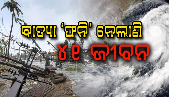 ସରକାରୀ ସୂତ୍ରରୁ ସୂଚନା: ବାତ୍ୟା ‘ଫନି’ରେ ୪୧ ମୃତ