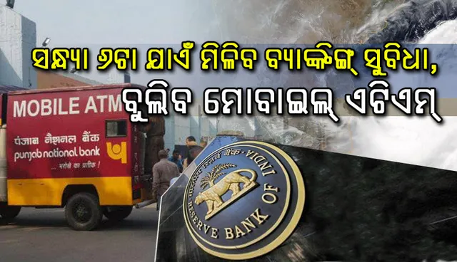 ଫନି ପ୍ରଭାବିତ ଅଂଚଳରେ ସନ୍ଧ୍ୟା ୬ଟା ଯାଏଁ ମିଳିବ ବ୍ୟାଙ୍କିଙ୍ଗ ସୁବିଧା, ବୁଲିବ ମୋବାଇଲ୍‌ ଏଟିଏମ୍‌