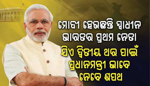 ସ୍ୱାଧୀନ ଭାରତର ପ୍ରଥମ ନେତା ମୋଦୀ ପ୍ରଥମ କରି ଦ୍ୱିତୀୟ ପ୍ରଧାନମନ୍ତ୍ରୀ ଭାବେ ନେବେ ଶପଥ