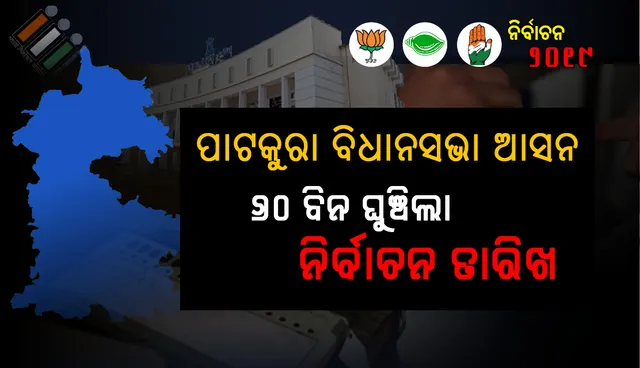 ନିର୍ବାଚନ ଆୟୋଗଙ୍କ ନିଷ୍ପତ୍ତି: ୬୦ ଦିନ ଘୁଞ୍ଚିଲା ପାଟକୁରା ନିର୍ବାଚନ
