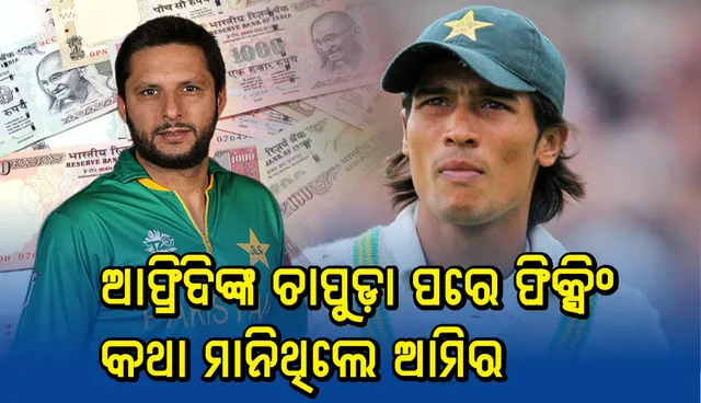 ଆଫ୍ରିଦିଙ୍କ ଚାପୁଡ଼ା ପରେ ଫିକ୍ସିଂ କଥା ମାନିଥିଲେ ଆମିର