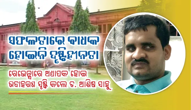 ସଫଳତାରେ ବାଧକ ହୋଇନି ଦୃଷ୍ଟିହୀନତା : ରେଭେନ୍ସାରେ ଅଧ୍ୟାପକ ହୋଇ ଉଦାହରଣ ସୃଷ୍ଟି କଲେ ଡ. ଆଶିଷ ସାହୁ