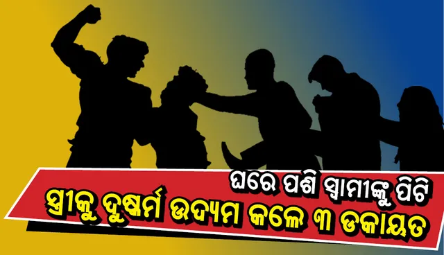 ଘରେ ପଶି ସ୍ୱାମୀଙ୍କୁ ମାଡ ମାରି ସ୍ତ୍ରୀକୁ ଦୁଷ୍କର୍ମ ଉଦ୍ୟମ କଲେ ୩ ଡକାୟତ