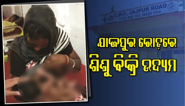 ଯାଜପୁର ରୋଡ଼ ସିଏଚ୍‌ସିରେ ଶିଶୁ ବିକ୍ରି ଉଦ୍ୟମ : ଶିଶୁ ସୁରକ୍ଷା କମିଟି ନଜରବନ୍ଦୀରେ ମା’ଛୁଆ