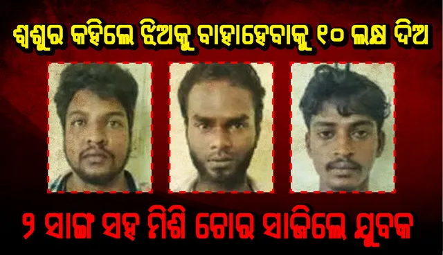 ଶ୍ୱଶୁର କହିଲେ ଝିଅକୁ ବାହାହେବାକୁ ୧୦ ଲକ୍ଷ ଦିଅ, ଚୋର ସାଜିଲେ ଯୁବକ