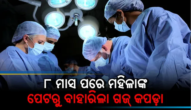 ୮ ମାସ ପରେ ମହିଳାଙ୍କ ପେଟରୁ ବାହାରିଲା ଗଜ୍ କପଡ଼ା