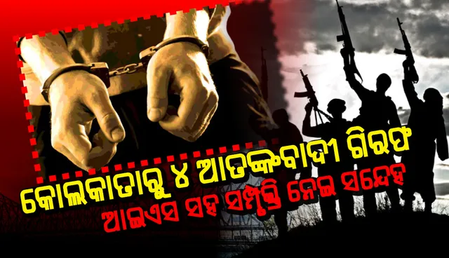 କୋଲକାତାରୁ ଗିରଫ ହେଲେ ୪ ଆତଙ୍କବାଦୀ, ଆଇଏସ ସହ ସମ୍ପୃକ୍ତି ନେଇ ସନ୍ଦେହ