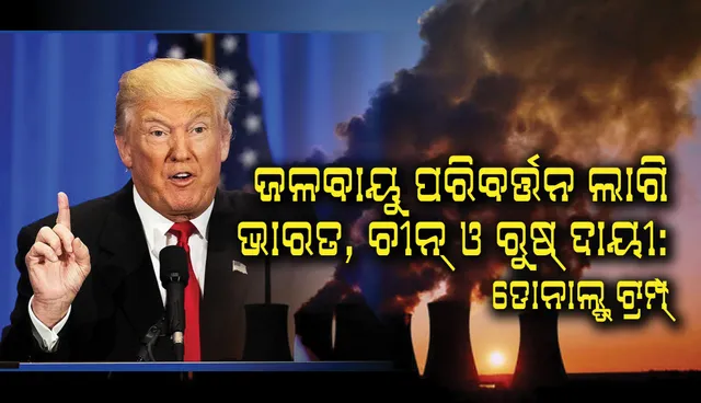 ଜଳବାୟୁ ପରିବତ୍ତର୍ନ ଲାଗି ଭାରତ, ଚୀନ୍‌ ଓ ରୁଷ୍‌କୁ ଦାୟୀ କଲେ ଡୋନାଲ୍‌ଡ୍‌ ଟ୍ରମ୍ପ୍‌