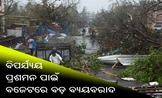 ଚଳିତ ବଜେଟରେ ବିପର୍ଯ୍ୟୟ ପ୍ରଶମନ ପାଇଁ ରାଜ୍ୟ ସରକାରଙ୍କ ବଡ ବ୍ୟୟବରାଦ