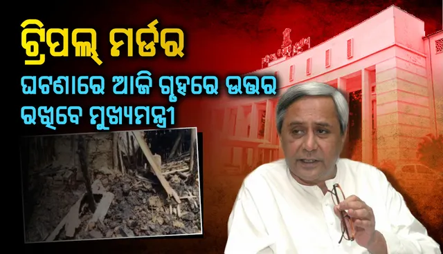 ଟ୍ରିପଲ୍ ମର୍ଡର ଘଟଣାରେ ଆଜି ଗୃହରେ ଉତ୍ତର ରଖିବେ ମୁଖ୍ୟମନ୍ତ୍ରୀ