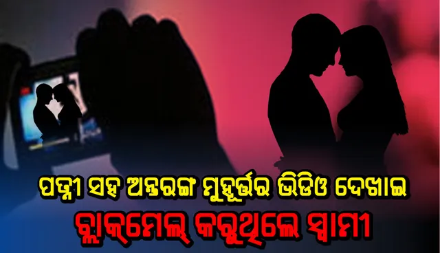 ପତ୍ନୀ ସହ ଅନ୍ତରଙ୍ଗ ମୁହୂର୍ତ୍ତର ଭିଡିଓକୁ ଦେଖାଇ ବ୍ଲାକ୍‌ମେଲ କରିବା ସହ ଅପ୍ରାକୃତିକ ଯୌନ ସଂପର୍କ ପାଇଁ ବାଧ୍ୟ କରୁଥିଲେ ସ୍ୱାମୀ: ଅଭିଯୋଗ ପାଇବା ପରେ ଗିରଫ କଲା ପୁଲିସ