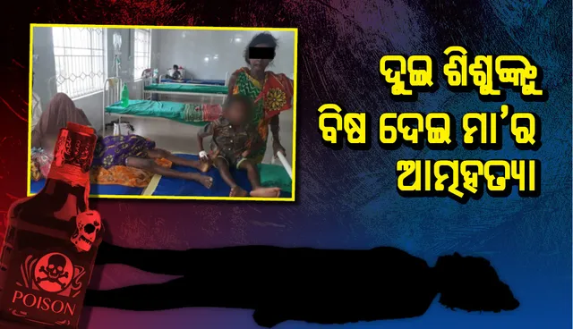 ଦୁଇ ଶିଶୁଙ୍କୁ ବିଷ ଦେଇ ମା’ର ଆତ୍ମହତ୍ୟା