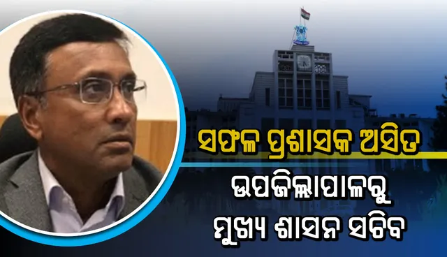 ସଫଳ ପ୍ରଶାସକ ଅସିତ: ତାଳଚେର ଉପଜିଲ୍ଲାପାଳରୁ ରାଜ୍ୟର ୪୩ତମ ମୁଖ୍ୟ ଶାସନ ସଚିବ