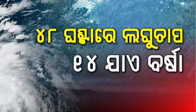 ୪୮ ଘଣ୍ଟାରେ ଲଘୁଚାପ, ୧୪ ଯାଏ ବର୍ଷା