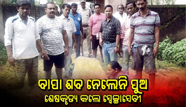 ବାପା ଶବ ନେଲେନି ପୁଅ, ଶେଷକୃତ୍ୟ କଲେ ସ୍ବେଚ୍ଛାସେବୀ