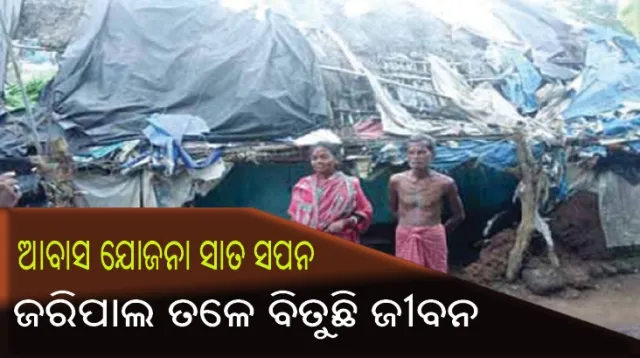ଆବାସ ଯୋଜନାରେ ଯୋଗ୍ୟ ହିତାଧିକାରୀଙ୍କୁ ମିଳୁନି ଘର, ଜରିପାଲ ତଳେ ବିତୁଛି ଜୀବନ