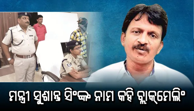 ମନ୍ତ୍ରୀ ସୁଶାନ୍ତ ସିଂଙ୍କ ନାମ କହି ବ୍ଲାକ୍‌ମେଲିଂ, ଟାର୍ଗେଟ୍‌ର ସରକାରୀ ବାବୁ, ଅଭିଯୁକ୍ତ ଗିରଫ