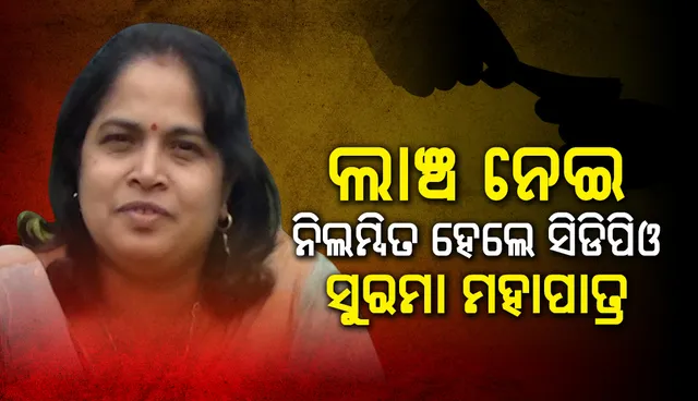 ଲାଞ୍ଚ ନେଇ ଚାକିରିରୁ ନିଲମ୍ବିତ ହେଲେ ବୈପାରୀଗୁଡାର ସିଡିପିଓ