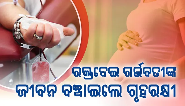 ରକ୍ତଦେଇ ଗର୍ଭବତୀଙ୍କ ଜୀବନ ବଞ୍ଚାଇଲେ ଗୃହରକ୍ଷୀ